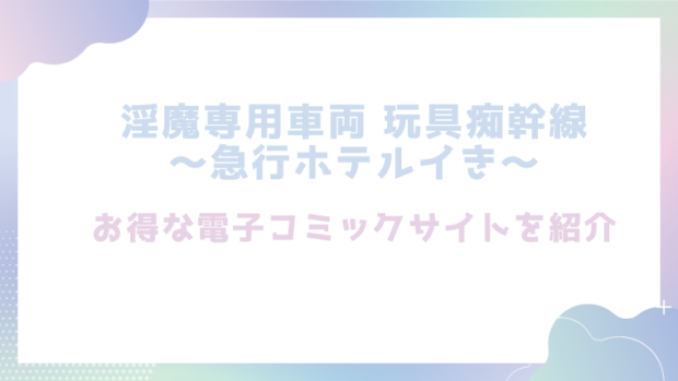 淫魔専用車両 玩具痴幹線 ～急行ホテルイき～を無料でhitomiやrawでエロ漫画が読めるか検証！【たまの父】